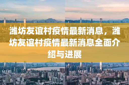 濰坊(fang)友(you)誼(yi)邨疫(yi)情最新(xin)消息，濰(wei)坊友(you)誼邨(cun)疫情(qing)最新消息(xi)全(quan)麵(mian)介紹(shao)與(yu)進(jin)展(zhan)