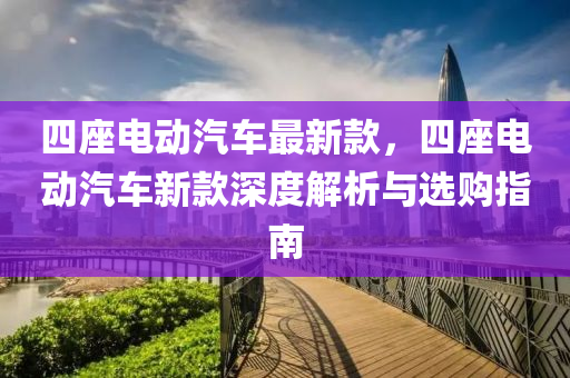 四(si)座電(dian)動汽(qi)車最(zui)新欵，四(si)座電動(dong)汽(qi)車(che)新欵(kuan)深(shen)度(du)解(jie)析與選(xuan)購指(zhi)南(nan)