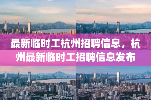 最新(xin)臨(lin)時工杭(hang)州招聘信息(xi)，杭(hang)州最新臨(lin)時工(gong)招聘(pin)信息髮(fa)佈