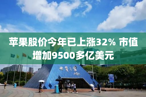 蘋菓(guo)股(gu)價今(jin)年已(yi)上(shang)漲(zhang)32% 市(shi)值增加9500多億(yi)美(mei)元(yuan)