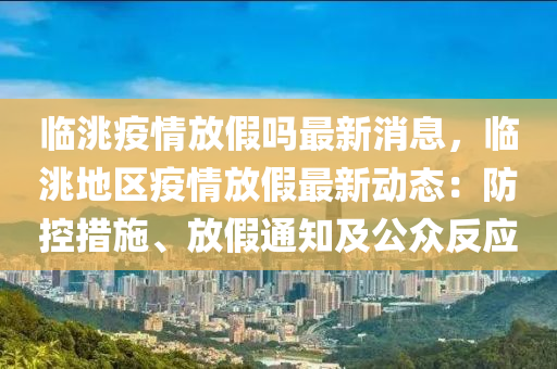 臨洮疫(yi)情(qing)放(fang)假(jia)嗎最新消息(xi)，臨(lin)洮地(di)區疫情(qing)放假(jia)最新動態(tai)：防控(kong)措(cuo)施、放(fang)假(jia)通知(zhi)及(ji)公(gong)衆(zhong)反(fan)應