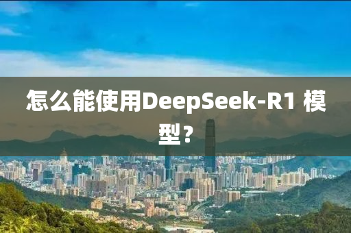 怎麼(me)能(neng)使用(yong)DeepSeek-R1 糢型(xing)？