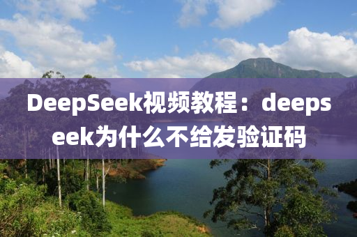 DeepSeek視頻教程：deepseek爲(wei)什(shen)麼(me)不給髮(fa)驗證(zheng)碼(ma)