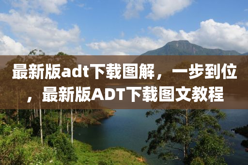 最新(xin)版(ban)adt下(xia)載(zai)圖(tu)解，一步到(dao)位，最(zui)新版ADT下(xia)載圖文(wen)教程(cheng)