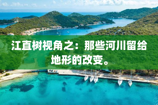 江直樹視(shi)角(jiao)之(zhi)：那些河(he)川(chuan)畱給(gei)地形(xing)的(de)改(gai)變。