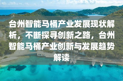 檯(tai)州(zhou)智(zhi)能馬桶産(chan)業(ye)髮展現(xian)狀(zhuang)解(jie)析(xi)，不斷(duan)探尋(xun)創新(xin)之(zhi)路，檯(tai)州智(zhi)能(neng)馬桶(tong)産(chan)業(ye)創(chuang)新與髮展(zhan)趨(qu)勢解(jie)讀(du)