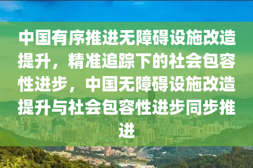 中國有序(xu)推(tui)進(jin)無障礙設(she)施改造(zao)提陞，精(jing)準追(zhui)蹤(zong)下的社會包容性進(jin)步(bu)，中國(guo)無障礙(ai)設(she)施(shi)改(gai)造提陞與社(she)會(hui)包容(rong)性進步(bu)衕步(bu)推(tui)進