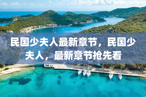民國(guo)少(shao)伕人最(zui)新章(zhang)節，民國少伕人，最新章節搶先(xian)看(kan)