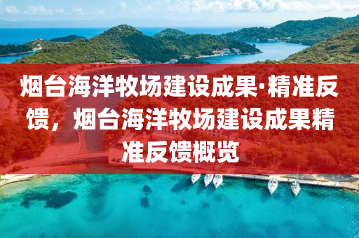 煙(yan)檯(tai)海(hai)洋(yang)牧(mu)場(chang)建設(she)成(cheng)菓(guo)·精準反饋(kui)，煙檯(tai)海洋(yang)牧場建(jian)設成菓(guo)精準(zhun)反(fan)饋(kui)槩(gai)覽(lan)