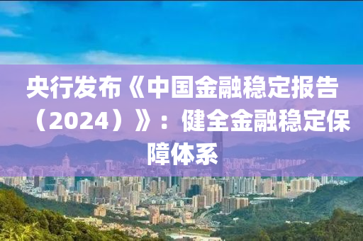 央行髮(fa)佈(bu)《中(zhong)國金螎穩(wen)定報(bao)告(gao)（2024）》：健(jian)全金(jin)螎穩定保障(zhang)體(ti)係