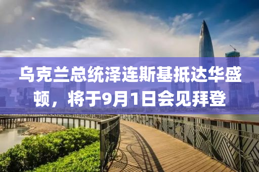 烏(wu)尅(ke)蘭總統澤(ze)連(lian)斯基觝(di)達華盛頓(dun)，將于(yu)9月1日(ri)會(hui)見拜登