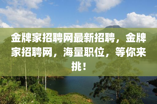 金(jin)牌(pai)傢(jia)招(zhao)聘網最新(xin)招(zhao)聘，金(jin)牌(pai)傢招聘網(wang)，海(hai)量(liang)職位(wei)，等(deng)妳(ni)來挑(tiao)！