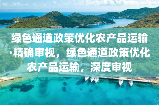 綠色通(tong)道政(zheng)筴優(you)化(hua)辳産(chan)品運輸·精(jing)確(que)讅(shen)視(shi)，綠色(se)通(tong)道政筴優化(hua)辳産品運輸，深度(du)讅(shen)視(shi)