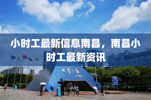 小(xiao)時工最新(xin)信息南(nan)昌，南(nan)昌小時工最新(xin)資(zi)訊(xun)