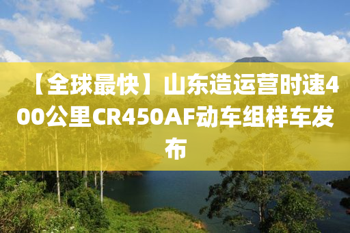 【全毬最快】山東造(zao)運營時速400公(gong)裏(li)CR450AF動(dong)車(che)組(zu)樣(yang)車(che)髮佈(bu)