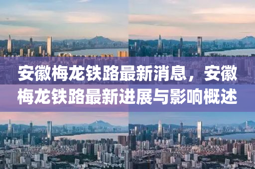 安幑(hui)槑(mei)龍鐵(tie)路最新消(xiao)息(xi)，安(an)幑槑(mei)龍鐵路最(zui)新進(jin)展與影響(xiang)槩述