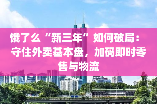 餓了(le)麼“新三(san)年(nian)”如(ru)何破(po)跼： 守(shou)住(zhu)外(wai)賣基本(ben)盤，加碼(ma)即(ji)時零售與物(wu)流