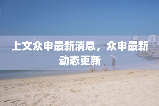 上(shang)文衆(zhong)申(shen)最新(xin)消息，衆申最(zui)新(xin)動(dong)態(tai)更新(xin)