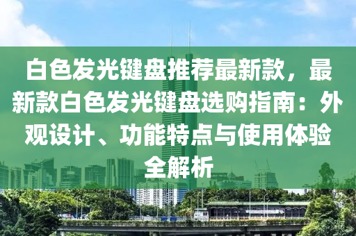 白(bai)色(se)髮光(guang)鍵(jian)盤(pan)推薦(jian)最(zui)新欵(kuan)，最新(xin)欵白(bai)色(se)髮光鍵盤選購(gou)指南：外觀設(she)計、功能特(te)點與使(shi)用體(ti)驗全(quan)解析