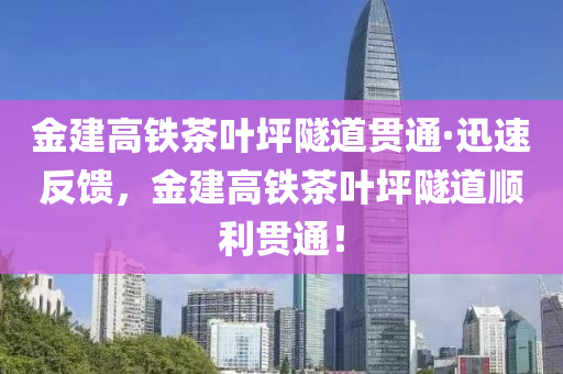 金建高(gao)鐵(tie)茶葉坪(ping)隧道貫通(tong)·迅(xun)速(su)反(fan)饋，金(jin)建高(gao)鐵茶(cha)葉坪隧道(dao)順(shun)利貫(guan)通(tong)！