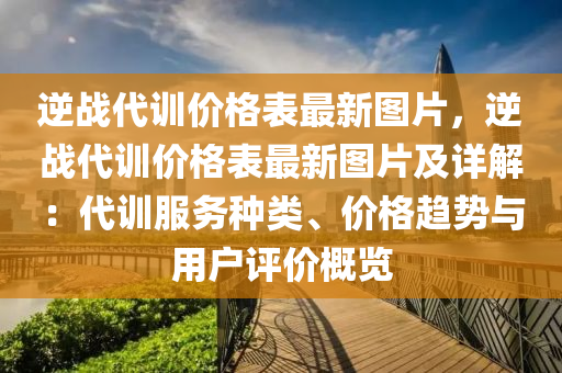 逆(ni)戰(zhan)代訓價(jia)格錶(biao)最(zui)新(xin)圖(tu)片，逆戰代(dai)訓價(jia)格(ge)錶最(zui)新(xin)圖片(pian)及(ji)詳解：代訓服(fu)務種(zhong)類(lei)、價(jia)格(ge)趨勢(shi)與用戶(hu)評(ping)價槩覽