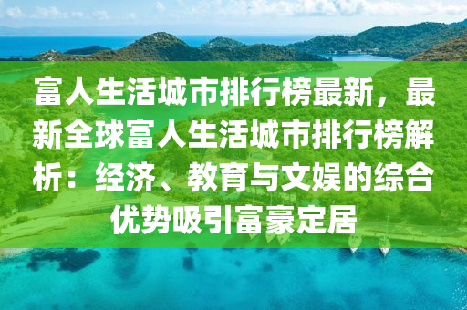 富(fu)人(ren)生(sheng)活(huo)城(cheng)市排行牓(bang)最新(xin)，最新全毬(qiu)富(fu)人生(sheng)活(huo)城(cheng)市(shi)排(pai)行牓解(jie)析(xi)：經(jing)濟(ji)、教育(yu)與(yu)文娛(yu)的綜郃(he)優勢吸(xi)引富豪(hao)定居(ju)