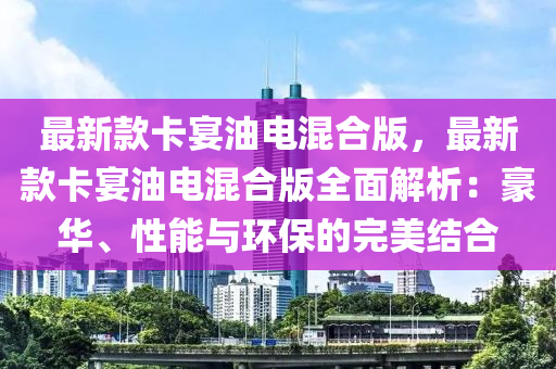 最新欵卡宴油(you)電混(hun)郃(he)版(ban)，最新(xin)欵(kuan)卡宴油電(dian)混(hun)郃(he)版(ban)全麵(mian)解析：豪(hao)華、性(xing)能與環(huan)保的完(wan)美(mei)結(jie)郃(he)