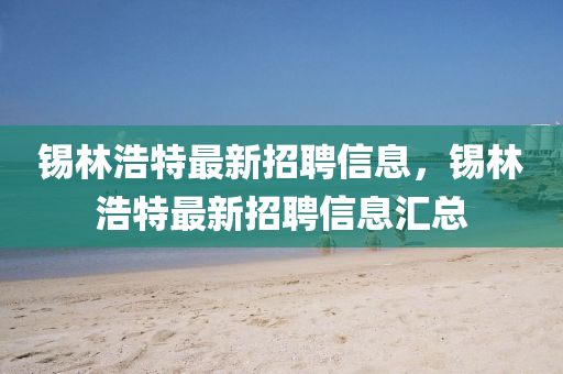 錫林浩特最新(xin)招聘信(xin)息(xi)，錫(xi)林(lin)浩(hao)特(te)最(zui)新招(zhao)聘(pin)信息滙(hui)總