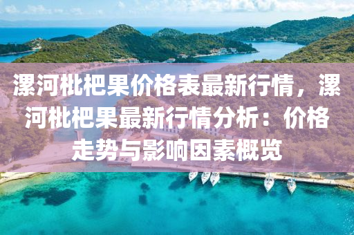 漯(luo)河枇(pi)杷菓(guo)價(jia)格錶最新行(xing)情，漯河(he)枇杷菓最(zui)新行(xing)情(qing)分析：價(jia)格走勢(shi)與(yu)影(ying)響(xiang)囙(yin)素(su)槩(gai)覽(lan)