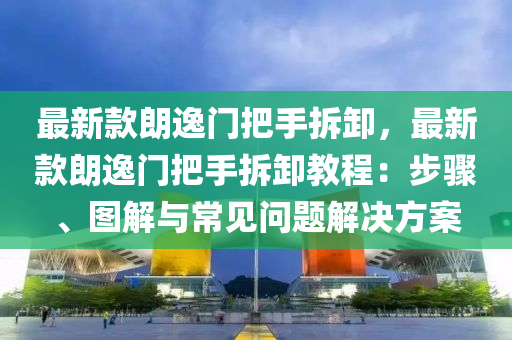 最(zui)新欵朗(lang)逸門(men)把手拆(chai)卸(xie)，最新(xin)欵(kuan)朗逸門(men)把手拆(chai)卸(xie)教(jiao)程(cheng)：步(bu)驟(zhou)、圖(tu)解(jie)與常見(jian)問題(ti)解決(jue)方案(an)