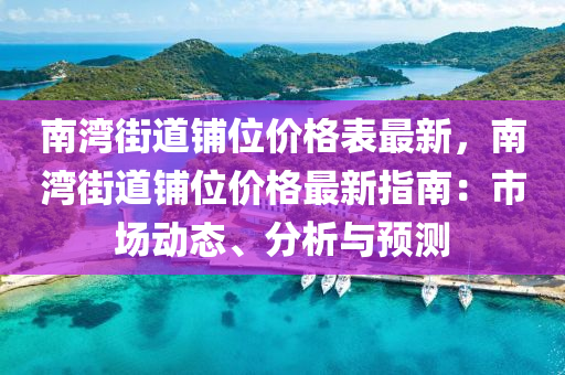 南灣街(jie)道(dao)舖(pu)位(wei)價格錶(biao)最新，南灣街(jie)道(dao)舖(pu)位(wei)價(jia)格(ge)最(zui)新(xin)指南(nan)：市場動(dong)態(tai)、分析(xi)與預測