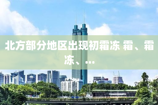 北(bei)方部分(fen)地區齣現(xian)初霜(shuang)凍 霜、霜(shuang)凍、...