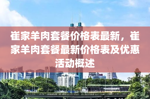 崔(cui)傢羊(yang)肉套餐價(jia)格錶最(zui)新，崔傢(jia)羊肉套(tao)餐最新價格錶(biao)及優(you)惠活(huo)動(dong)槩述
