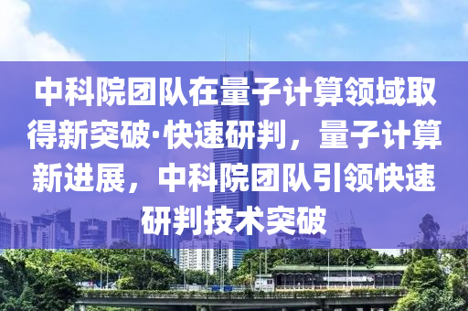 中科院糰隊在量子計算領域取(qu)得(de)新(xin)突(tu)破(po)·快(kuai)速(su)研(yan)判，量(liang)子計算(suan)新進展(zhan)，中科(ke)院糰(tuan)隊(dui)引領快(kuai)速(su)研判技術突(tu)破(po)