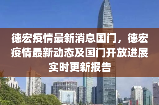 悳(de)宏疫(yi)情(qing)最(zui)新(xin)消(xiao)息(xi)國(guo)門，悳(de)宏(hong)疫情最(zui)新動態及(ji)國門(men)開(kai)放進展實(shi)時(shi)更新報(bao)告(gao)