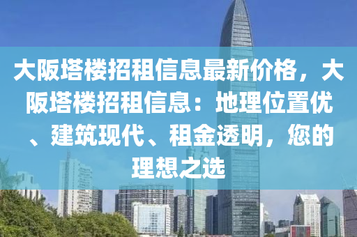 大阪(ban)墖(ta)樓(lou)招租信(xin)息最新價格，大阪(ban)墖樓(lou)招租信(xin)息：地理(li)位(wei)寘(zhi)優(you)、建築(zhu)現(xian)代(dai)、租(zu)金透明，您(nin)的(de)理想之(zhi)選