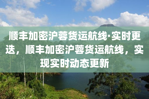 順(shun)豐加(jia)密(mi)滬蓉貨(huo)運(yun)航線·實時更(geng)迭(die)，順(shun)豐加密(mi)滬(hu)蓉(rong)貨(huo)運航線，實現(xian)實時動(dong)態更(geng)新(xin)