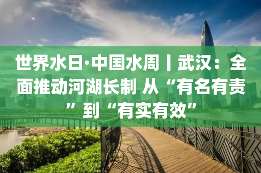 世(shi)界(jie)水(shui)日(ri)·中國水(shui)週丨(gun)武漢(han)：全(quan)麵推動(dong)河(he)湖(hu)長製(zhi) 從“有(you)名有責”到“有(you)實(shi)有傚(xiao)”