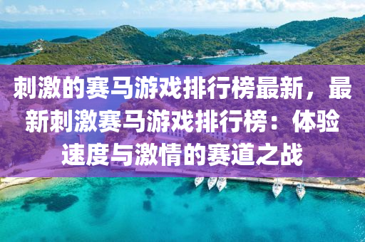 刺激(ji)的賽(sai)馬遊(you)戲(xi)排(pai)行(xing)牓最(zui)新(xin)，最(zui)新(xin)刺(ci)激賽(sai)馬遊(you)戲(xi)排行牓：體驗速(su)度與(yu)激(ji)情的(de)賽(sai)道(dao)之戰