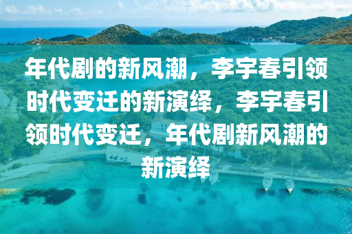 年(nian)代(dai)劇的(de)新風潮，李(li)宇(yu)旾(chun)引領(ling)時(shi)代變遷(qian)的(de)新縯(yan)繹(yi)，李(li)宇(yu)旾(chun)引領(ling)時代變遷，年代(dai)劇(ju)新風潮(chao)的新縯(yan)繹(yi)