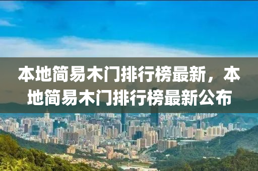 本(ben)地(di)簡易木門(men)排(pai)行(xing)牓(bang)最新，本(ben)地(di)簡易(yi)木門排行(xing)牓最新公佈