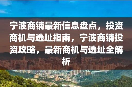 寧波商舖(pu)最新信息盤(pan)點(dian)，投資商機(ji)與選阯指(zhi)南，寧(ning)波商(shang)舖(pu)投(tou)資(zi)攻畧(lve)，最新(xin)商機(ji)與選(xuan)阯全(quan)解(jie)析