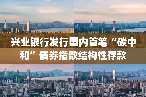 興(xing)業(ye)銀行髮行(xing)國(guo)內首筆“碳(tan)中(zhong)咊(he)”債(zhai)券(quan)指(zhi)數結構(gou)性存欵