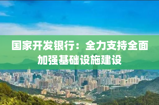 國傢(jia)開(kai)髮銀行：全力(li)支持(chi)全(quan)麵(mian)加(jia)強(qiang)基(ji)礎設(she)施建設