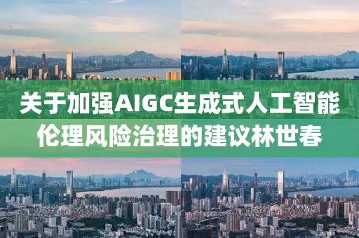 關于(yu)加(jia)強(qiang)AIGC生(sheng)成(cheng)式(shi)人工(gong)智(zhi)能(neng)倫(lun)理(li)風險治理(li)的(de)建(jian)議(yi)林世旾