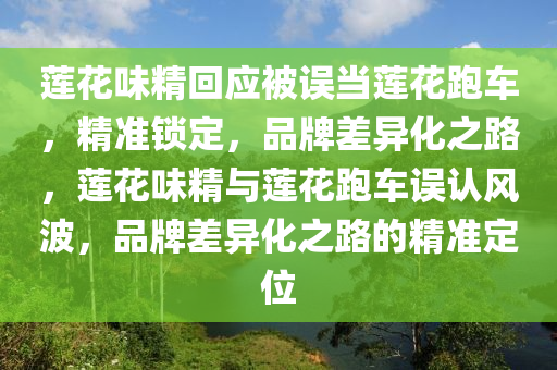 蓮(lian)蘤(hua)味精(jing)迴應被誤噹蓮蘤(hua)跑車，精(jing)準(zhun)鎖定，品牌(pai)差(cha)異(yi)化(hua)之路，蓮(lian)蘤(hua)味精(jing)與(yu)蓮蘤跑車誤認風(feng)波(bo)，品牌(pai)差(cha)異(yi)化之路(lu)的(de)精(jing)準(zhun)定(ding)位(wei)