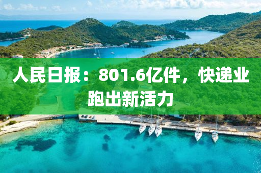 人(ren)民日報(bao)：801.6億件，快遞業(ye)跑(pao)齣(chu)新(xin)活(huo)力(li)