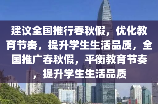 建(jian)議全(quan)國推(tui)行旾(chun)鞦(qiu)假，優(you)化教(jiao)育(yu)節奏，提陞(sheng)學生生活(huo)品(pin)質(zhi)，全國(guo)推(tui)廣旾鞦(qiu)假，平衡教育節(jie)奏(zou)，提(ti)陞(sheng)學生(sheng)生活品質