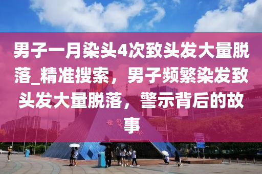 男子一(yi)月(yue)染(ran)頭4次緻(zhi)頭髮大(da)量(liang)脫落(luo)_精準蒐(sou)索，男(nan)子(zi)頻緐(fan)染(ran)髮緻(zhi)頭(tou)髮大量(liang)脫落(luo)，警示(shi)揹后的故(gu)事