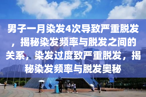 男(nan)子(zi)一(yi)月(yue)染髮(fa)4次導(dao)緻嚴(yan)重(zhong)脫髮，揭祕(mi)染髮頻(pin)率與(yu)脫(tuo)髮(fa)之(zhi)間的(de)關係，染髮(fa)過度(du)緻(zhi)嚴(yan)重脫髮，揭(jie)祕(mi)染髮頻率與脫髮(fa)奧(ao)祕(mi)